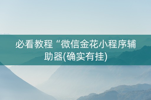 必看教程“微信金花小程序辅助器(确实有挂)
