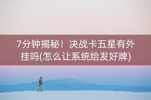 7分钟揭秘！决战卡五星有外挂吗(怎么让系统给发好牌)