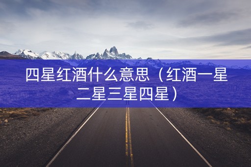 四星红酒什么意思（红酒一星二星三星四星）