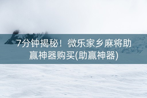 7分钟揭秘！微乐家乡麻将助赢神器购买(助赢神器)