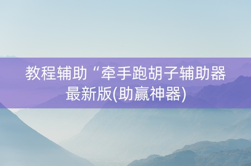 教程辅助“牵手跑胡子辅助器最新版(助赢神器)