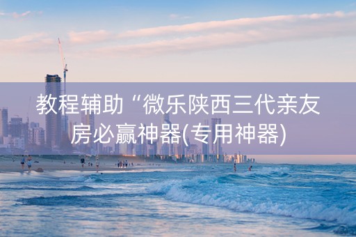 教程辅助“微乐陕西三代亲友房必赢神器(专用神器)
