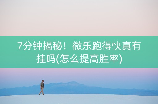 7分钟揭秘！微乐跑得快真有挂吗(怎么提高胜率)