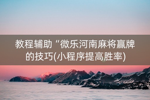 教程辅助“微乐河南麻将赢牌的技巧(小程序提高胜率)