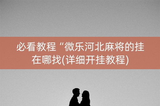 必看教程“微乐河北麻将的挂在哪找(详细开挂教程)