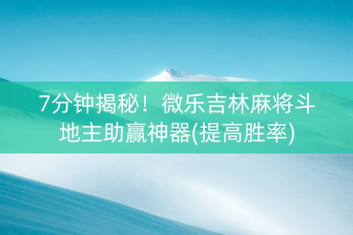7分钟揭秘！微乐吉林麻将斗地主助赢神器(提高胜率)