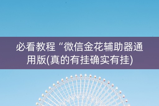 必看教程“微信金花辅助器通用版(真的有挂确实有挂)