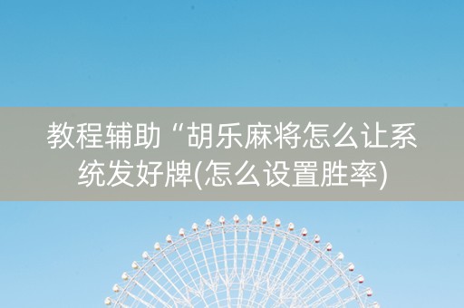 教程辅助“胡乐麻将怎么让系统发好牌(怎么设置胜率)