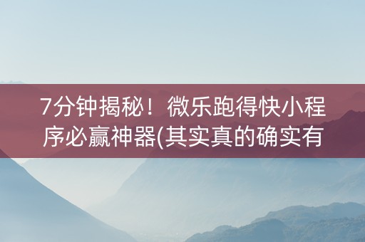 7分钟揭秘！微乐跑得快小程序必赢神器(其实真的确实有挂)