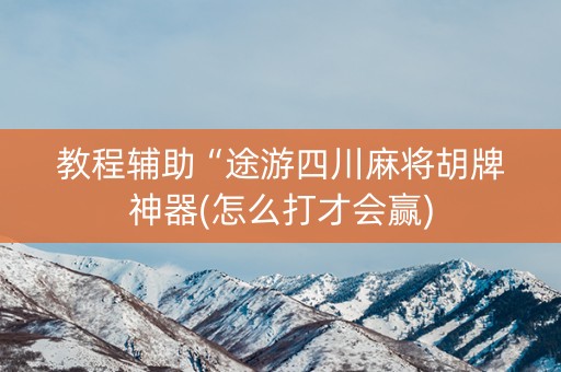 教程辅助“途游四川麻将胡牌神器(怎么打才会赢)