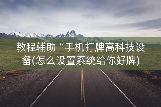 教程辅助“手机打牌高科技设备(怎么设置系统给你好牌)