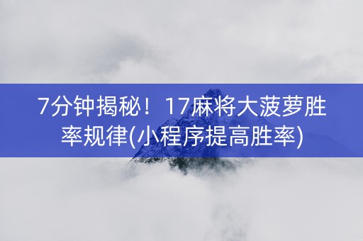 7分钟揭秘！17麻将大菠萝胜率规律(小程序提高胜率)