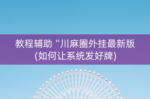 教程辅助“川麻圈外挂最新版(如何让系统发好牌)