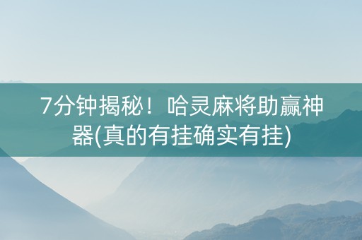7分钟揭秘！哈灵麻将助赢神器(真的有挂确实有挂)