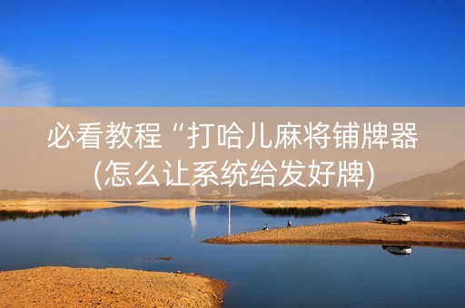 必看教程“打哈儿麻将铺牌器(怎么让系统给发好牌)