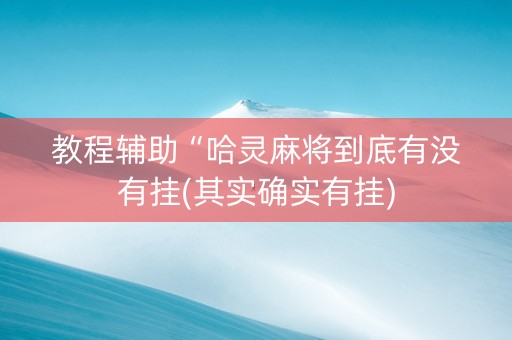 教程辅助“哈灵麻将到底有没有挂(其实确实有挂)