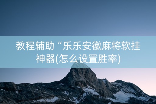 教程辅助“乐乐安徽麻将软挂神器(怎么设置胜率)