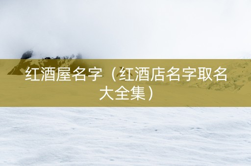 红酒屋名字（红酒店名字取名大全集）