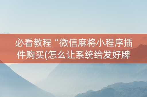 必看教程“微信麻将小程序插件购买(怎么让系统给发好牌)