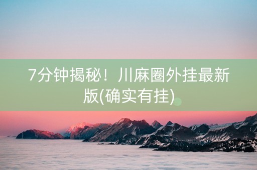 7分钟揭秘！川麻圈外挂最新版(确实有挂)