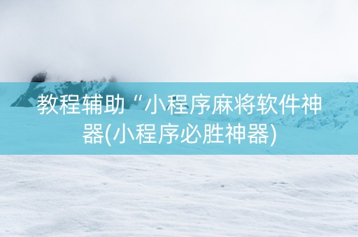 教程辅助“小程序麻将软件神器(小程序必胜神器)