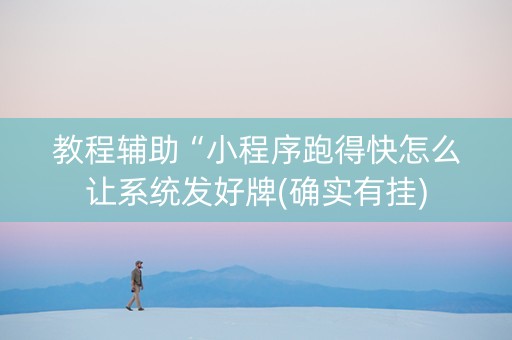 教程辅助“小程序跑得快怎么让系统发好牌(确实有挂)