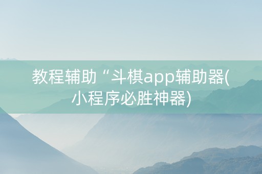 教程辅助“斗棋app辅助器(小程序必胜神器)