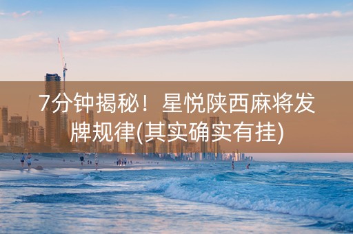 7分钟揭秘！星悦陕西麻将发牌规律(其实确实有挂)