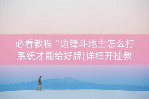 必看教程“边锋斗地主怎么打系统才能给好牌(详细开挂教程)