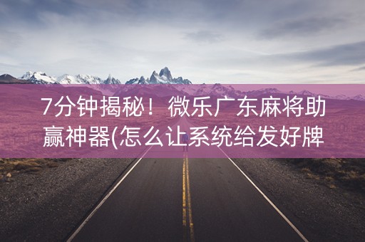 7分钟揭秘！微乐广东麻将助赢神器(怎么让系统给发好牌)