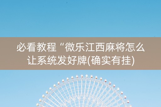 必看教程“微乐江西麻将怎么让系统发好牌(确实有挂)