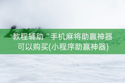 教程辅助“手机麻将助赢神器可以购买(小程序助赢神器)