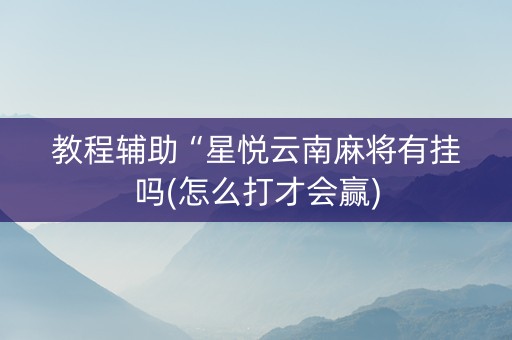 教程辅助“星悦云南麻将有挂吗(怎么打才会赢)