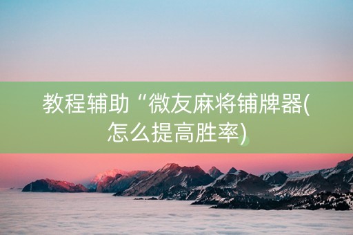 教程辅助“微友麻将铺牌器(怎么提高胜率)