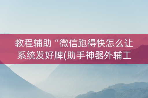 教程辅助“微信跑得快怎么让系统发好牌(助手神器外辅工具)