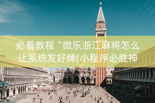 必看教程“微乐浙江麻将怎么让系统发好牌(小程序必胜神器)