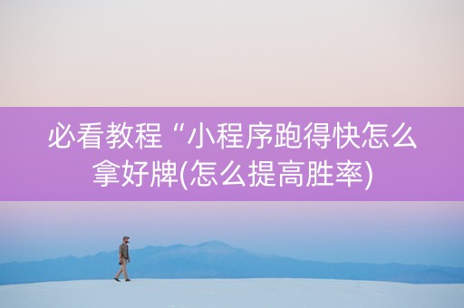 必看教程“小程序跑得快怎么拿好牌(怎么提高胜率)