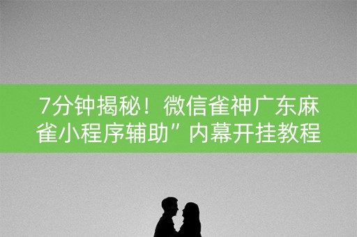 7分钟揭秘！微信雀神广东麻雀小程序辅助”内幕开挂教程