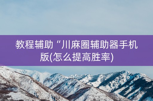 教程辅助“川麻圈辅助器手机版(怎么提高胜率)