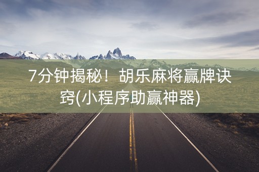 7分钟揭秘！胡乐麻将赢牌诀窍(小程序助赢神器)