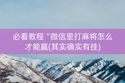 必看教程“微信里打麻将怎么才能赢(其实确实有挂)