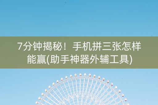 7分钟揭秘！手机拼三张怎样能赢(助手神器外辅工具)