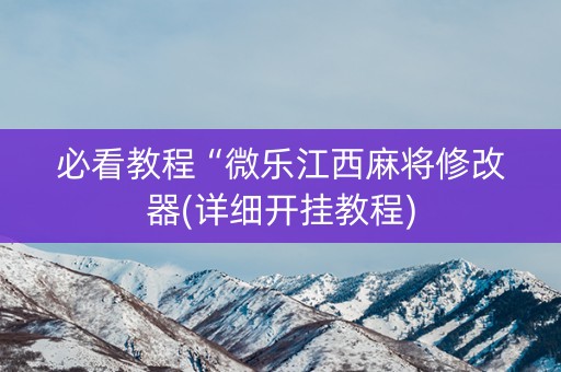 必看教程“微乐江西麻将修改器(详细开挂教程)