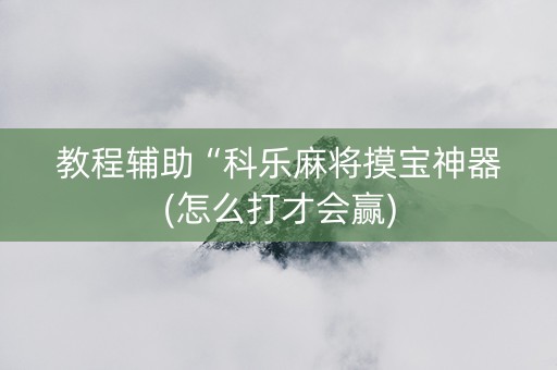 教程辅助“科乐麻将摸宝神器(怎么打才会赢)