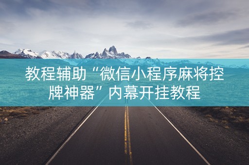 教程辅助“微信小程序麻将控牌神器”内幕开挂教程