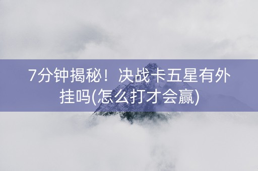 7分钟揭秘！决战卡五星有外挂吗(怎么打才会赢)