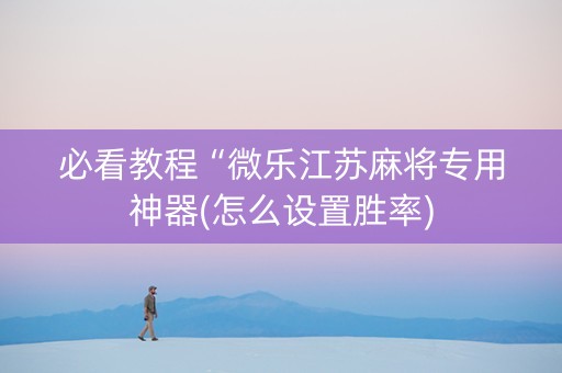 必看教程“微乐江苏麻将专用神器(怎么设置胜率)