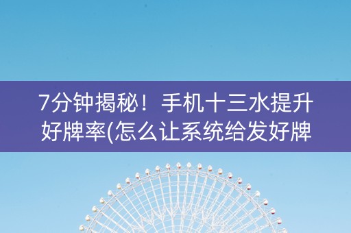 7分钟揭秘！手机十三水提升好牌率(怎么让系统给发好牌)