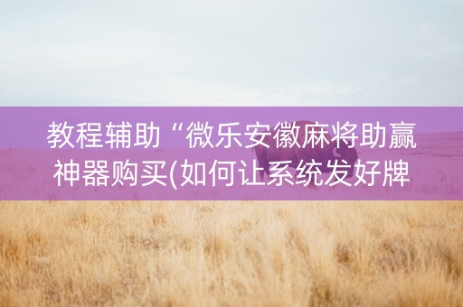 教程辅助“微乐安徽麻将助赢神器购买(如何让系统发好牌)