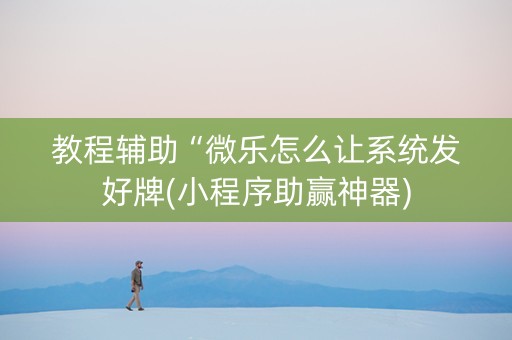 教程辅助“微乐怎么让系统发好牌(小程序助赢神器)
